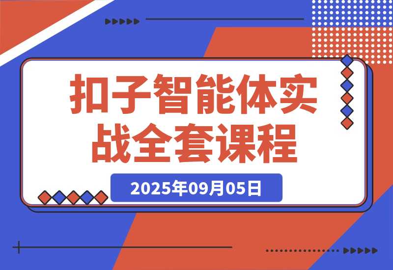 【2025.9.5】扣子智能体实战课，基础概念+开发平台+插件运用，自媒体效率提升300%-网创之家