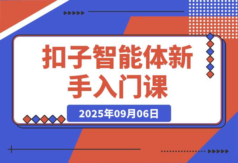 【2025.9.6】扣子智能体新手课,零基础入门+空间操作+节点设计,3天掌握AI自动化搭建-网创之家