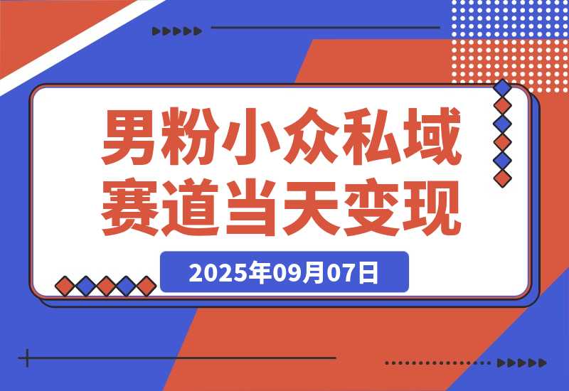 【2025.9.7】男粉小众私域赛道，日变现1000＋，精准人群，当天变现，引爆男粉 -网创之家