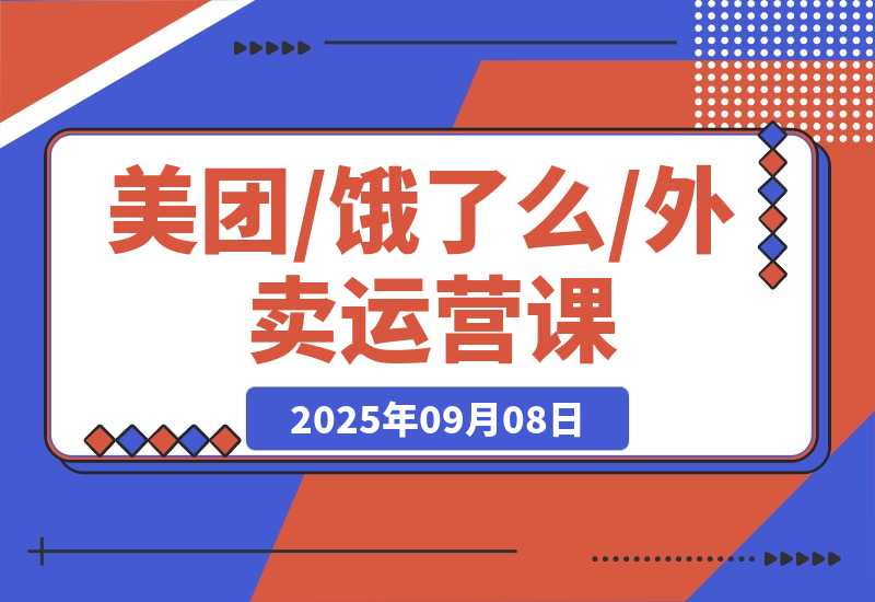 【2025.9.8】美团/饿了么/外卖运营课：进店率分析+下单率优化+推广工具，破解流量瓶颈-网创之家