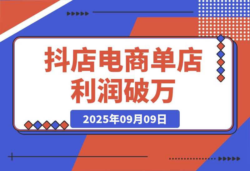 【2025.9.9】2025抖店电商暴利课，抖店入驻、千川推广、达人对接，30天单店利润破万-网创之家
