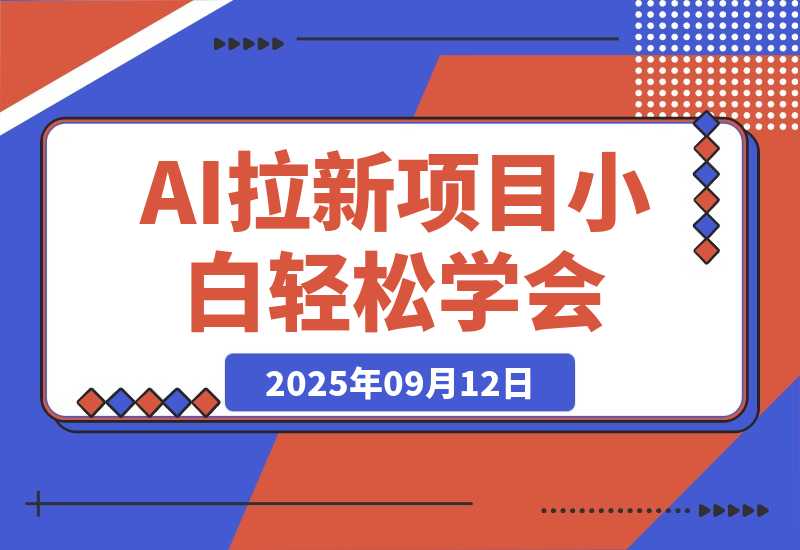 【2025.9.12】2025AI拉新风口项目，0粉0基础月入30000+新手小白轻松学会-网创之家