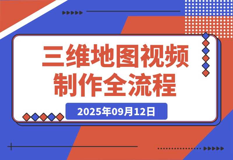 【2025.9.12】三维地图视频2025制作秘籍，从基础到高阶，掌握全流程，开启创作新篇-网创之家