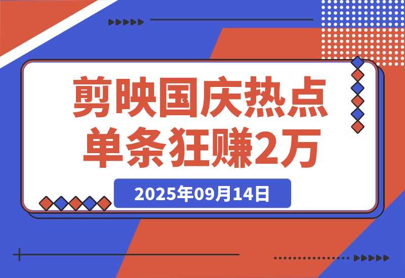 【2025.9.13】剪映国庆热点，拉新收益暴增400%！单条视频狂赚2万-网创之家