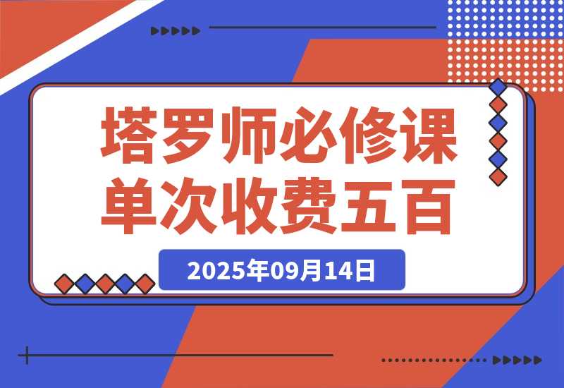 【2025.9.14】2025塔罗师必修课，牌意精讲+咨询模型+线上运营，单次收费500元-网创之家