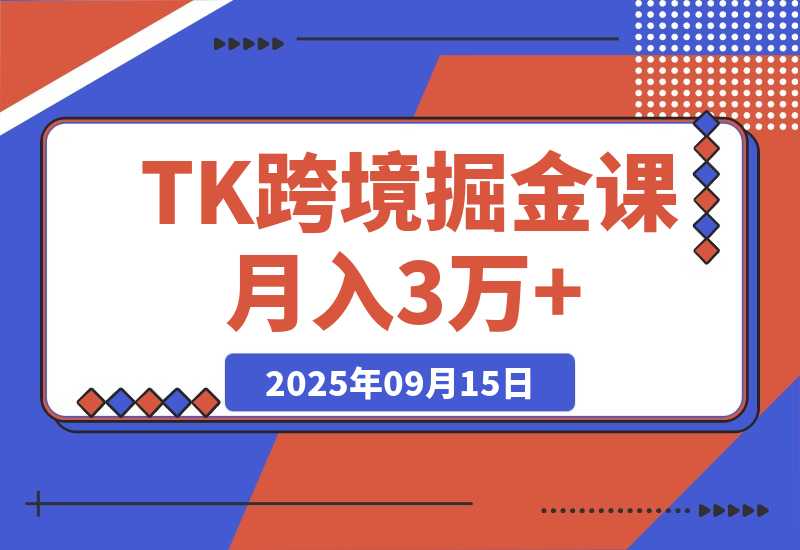【2025.9.15】TikToK跨境掘金必修课，账号搭建+双变现项目+AI创作，可矩阵复制月入3万+-网创之家