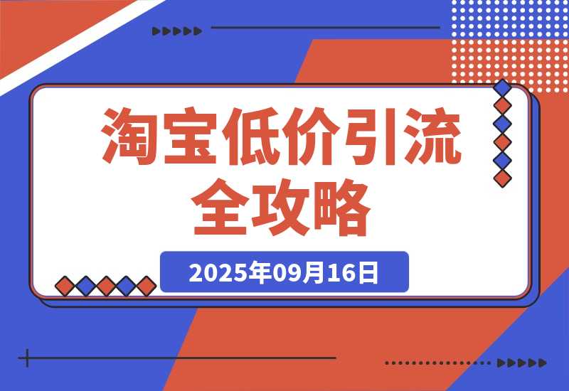 【2025.9.16】淘宝低价引流全攻略：选品＋优化＋引流＋数据＋托管，五环闭环（9月更新）-网创之家