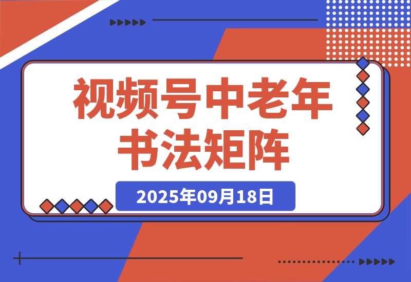 【2025.9.18】视频号中老年书法矩阵自动化：起号+AI剪辑+批量引流 7天起量30天涨粉10w+ -网创之家