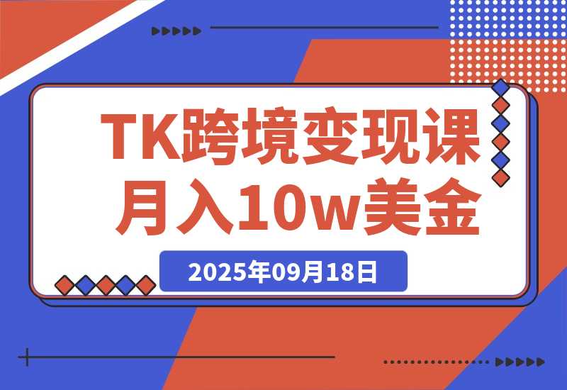 【2025.9.18】TikTok跨境变现课：账号起号、独立站搭建、投流优化，30天实现月入10w美金-网创之家