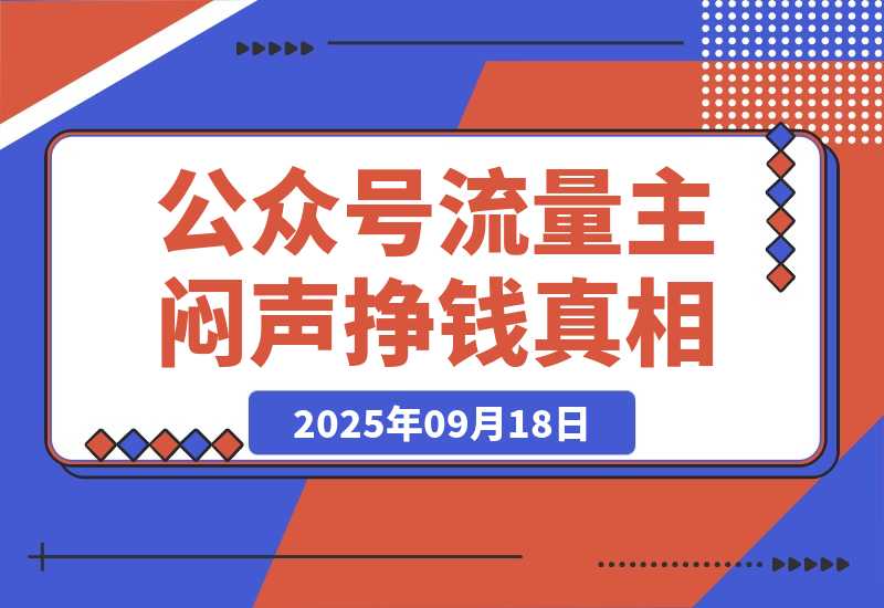 【2025.9.18】公众号流量主：一年的时间，600篇原创，涨粉10万+，挣了37万-网创之家