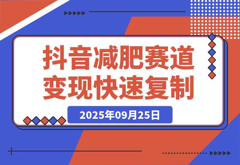 【2025.9.25】抖音减肥赛道变现，两种玩法轻松变现3W+，新手也能快速复制!-网创之家