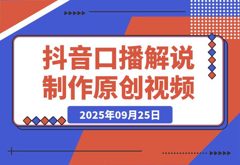 【2025.9.25】抖音口播解说制作原创视频-网创之家