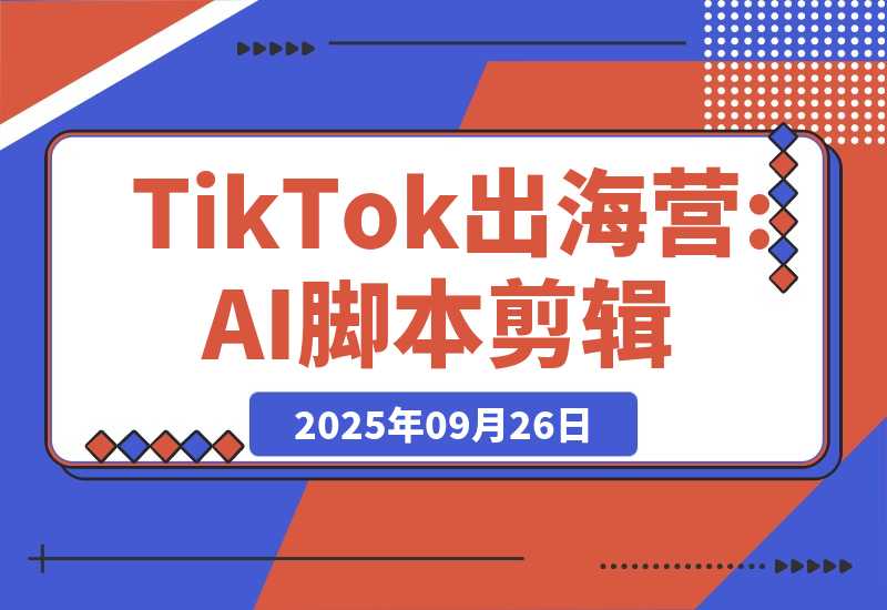 【2025.9.26】AI+TikTok出海营:AI脚本剪辑+工具应用+潮玩服装货盘,30天涨粉10w月销$1.8w-网创之家