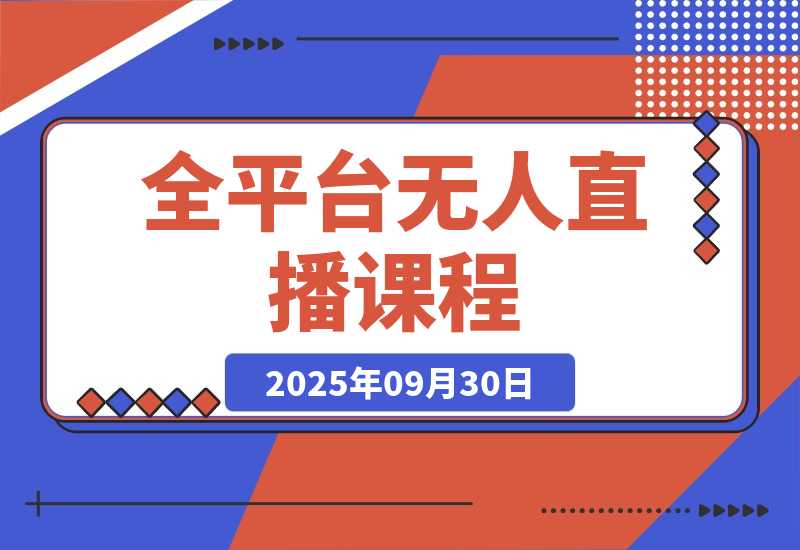【2025.9.30】全平台无人直播课程：非实时防风＋AI智播智剪＋多平台矩阵，9月全套技术-网创之家