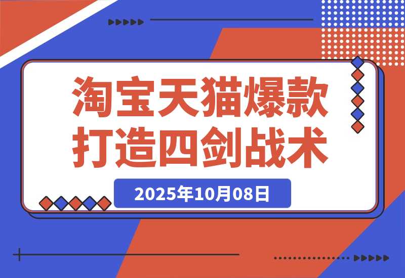 【2025.10.8】淘宝天猫高阶爆款打造课73期：7天爆1500单的4剑合1战术-网创之家