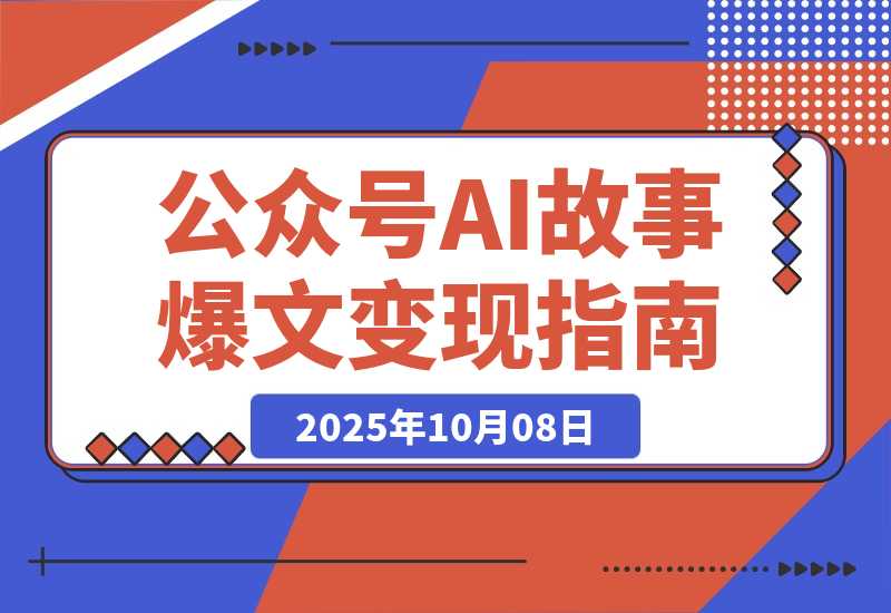 【2025.10.8】公众号AI故事变现营：快速出文、爆文生成、流量收益，5分钟出一篇爆文故事-网创之家