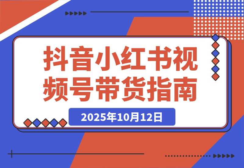 【2025.10.12】多平台带货实战课18.0：抖音算法/小红书笔记/视频号直播，单账号月GMV50w+-网创之家