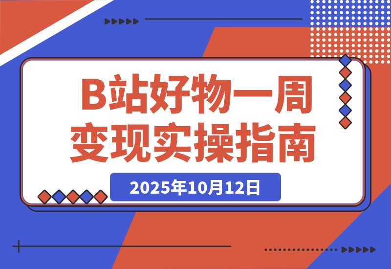 【2025.10.12】B站好物一周变现1000+实操指南-网创之家