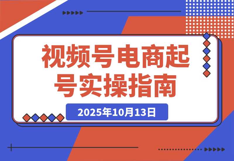 【2025.10.13】视频号电商0-1起号全案课：账号搭建+推流逻辑+微付费调整，等实操体系-网创之家
