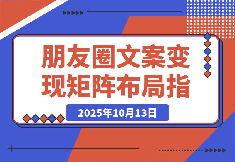 【2025.10.13】2025朋友圈文案变现营：从矩阵布局到人性痛点，打造能搞钱的高转化朋友圈-网创之家