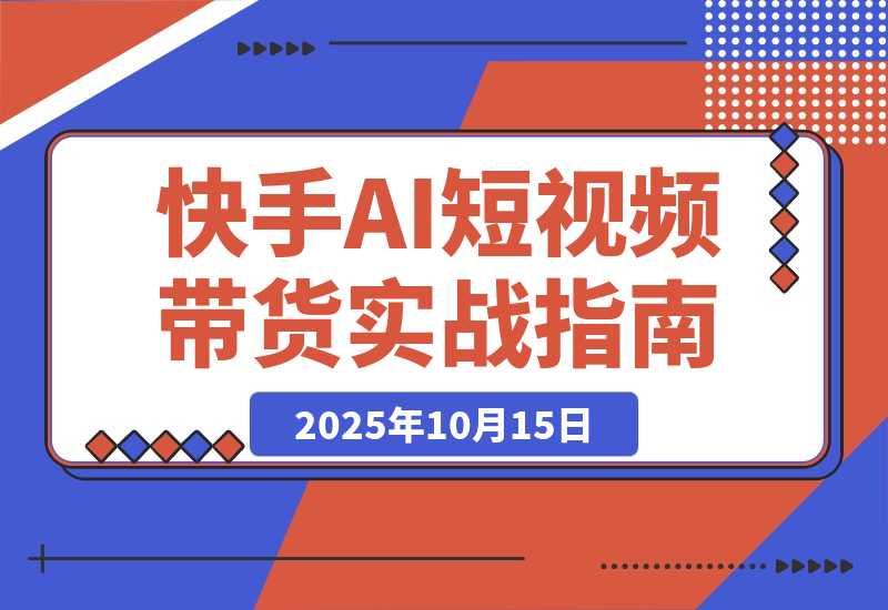 【2025.10.15】快手ai短视频带货玩法实战分享-网创之家
