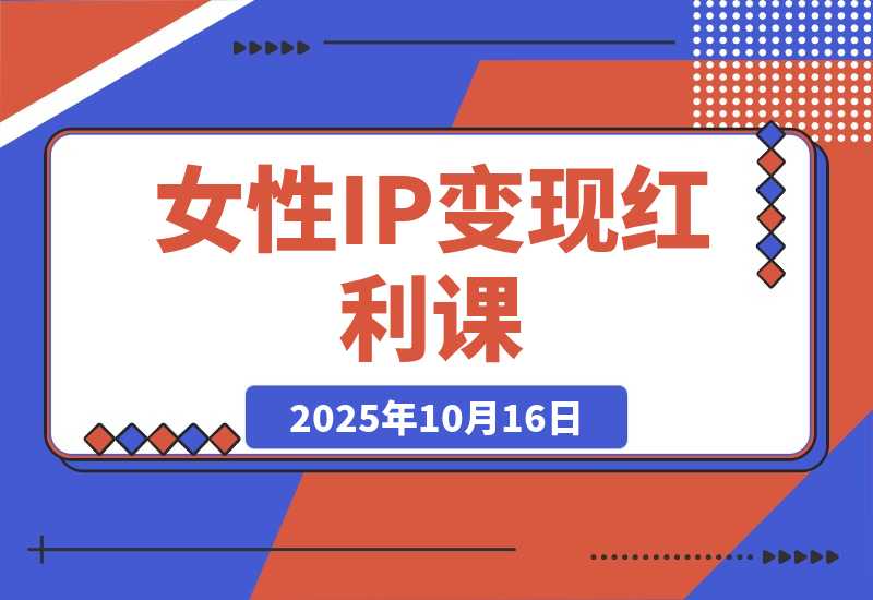 【2025.10.16】女性IP变现红利课：从赛道分析到商业闭环，手把手教IP孵化，年利润100万-网创之家