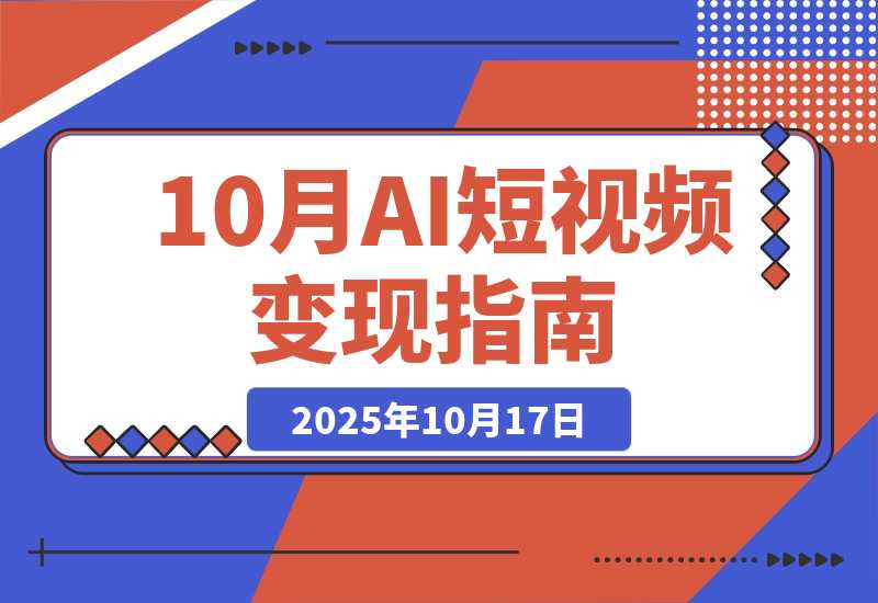 【2025.10.17】AI+短视频变现10月课：从AI工具到爆款视频制作+剪辑全技巧 单条播放100w+-网创之家