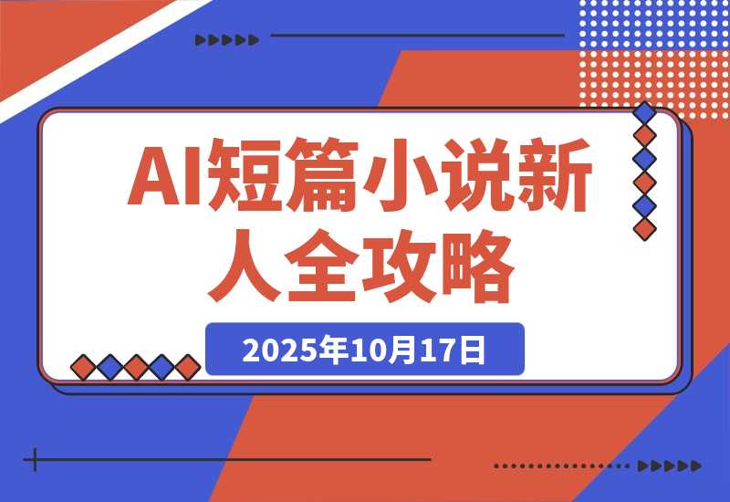 【2025.10.17】AI短篇小说从入门到入土:AI短篇小说新人全方位攻略-网创之家