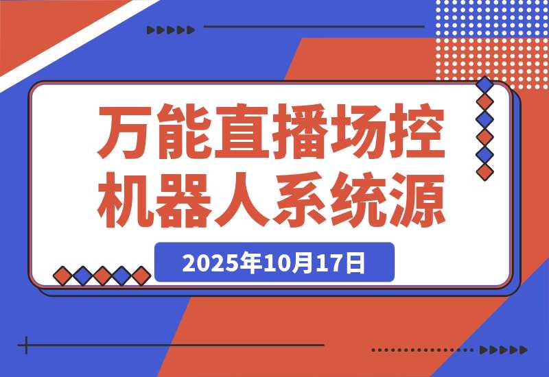 【2025.10.17】B站/抖音直播万能场控机器人系统源码 弹幕姬+答谢姬+回复姬+点歌姬+各种小骚操作，目前唯一可编程机器人-网创之家