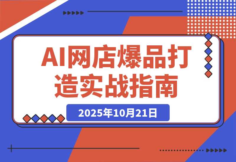 【2025.10.20】AI网店爆款商品打造实战班：AI技术实现商品图智能处理，快速搭建AI网店-网创之家
