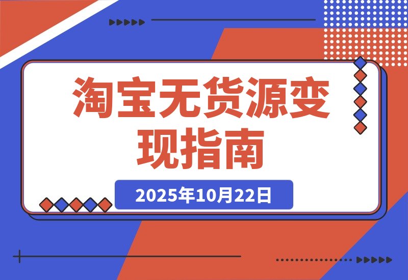 【2025.10.22】淘宝零库存创业：选品定位+店铺优化+产品运营+推广引爆 新手月入过万攻略-网创之家