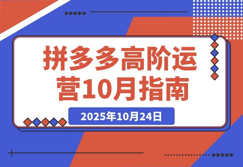 【2025.10.23】拼多多高阶运营课-10月升级：付费玩法+活动破局+数据精进+快速起店-网创之家