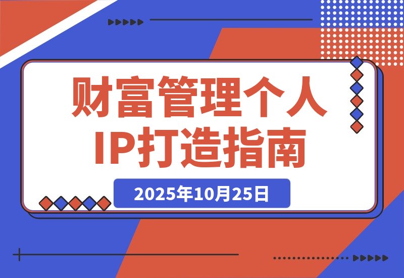【2025.10.24】引爆个人品牌价值：从精准定位到内容变现，财富管理IP全攻略-网创之家