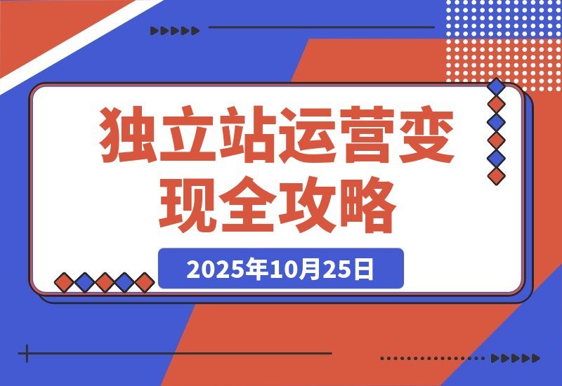 【2025.10.24】独立站变现秘籍：精通SEO、广告与数据分析，轻松实现月入50万+-网创之家