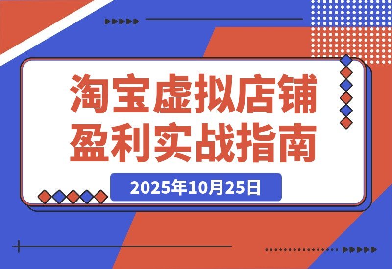 【2025.10.25】淘宝虚拟店暴利玩法：精准定位+避坑指南+爆款秘籍，轻松实现月入过万！-网创之家