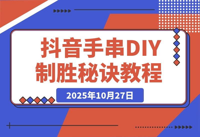 【2025.10.27】从零起步到行业第一：揭秘抖音手串DIY直播间的制胜秘诀-网创之家