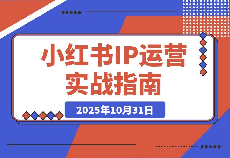 【2025.10.31】小红书IP变现全攻略：从账号打造到爆款创作，轻松实现月入过万-网创之家