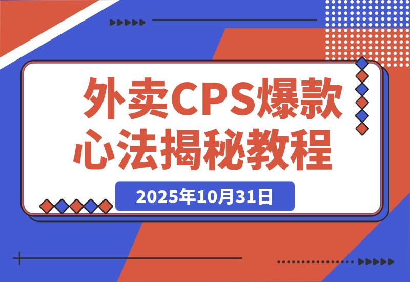 【2025.10.31】月销5万单的逆袭：揭秘外卖CPS短视频爆款打造心法与思维升级-网创之家