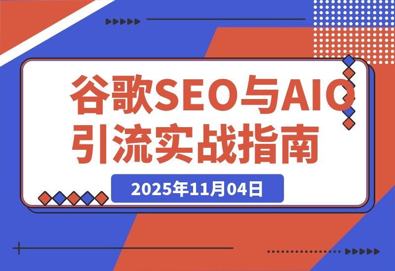【2025.11.03】AI驱动谷歌SEO与AEO实战：轻松实现300%网站流量飙升-网创之家