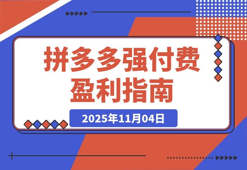 【2025.11.04】拼多多高收益实战课：强付费SOP+微付费高投产+活动矩阵，单店月入10万+-网创之家