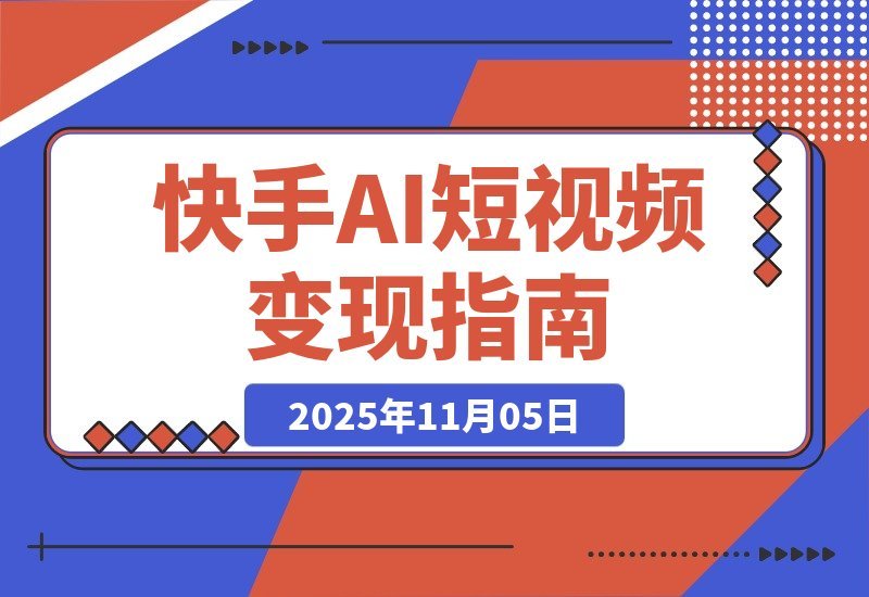 【2025.11.05】2025快手吸金攻略：AI创作+流量引爆，日赚千元不是梦-网创之家