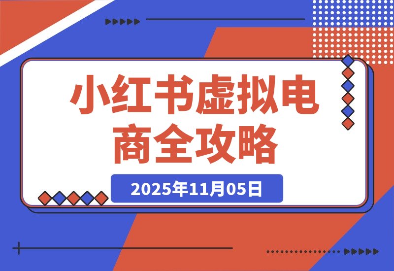 【2025.11.05】小白也能月入过万！小红书虚拟电商从0到1全攻略-网创之家