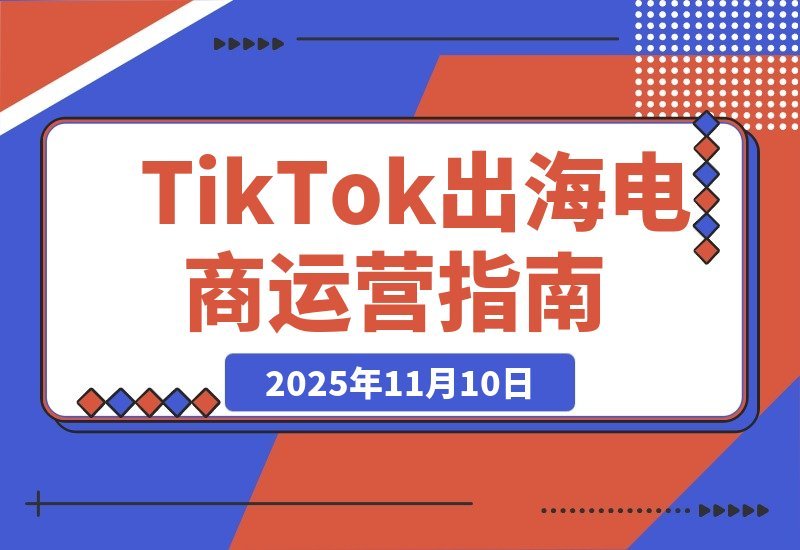 【2025.11.10】TikTok全球电商速成班:轻松玩转海外运营,高效掘金秘籍-网创之家