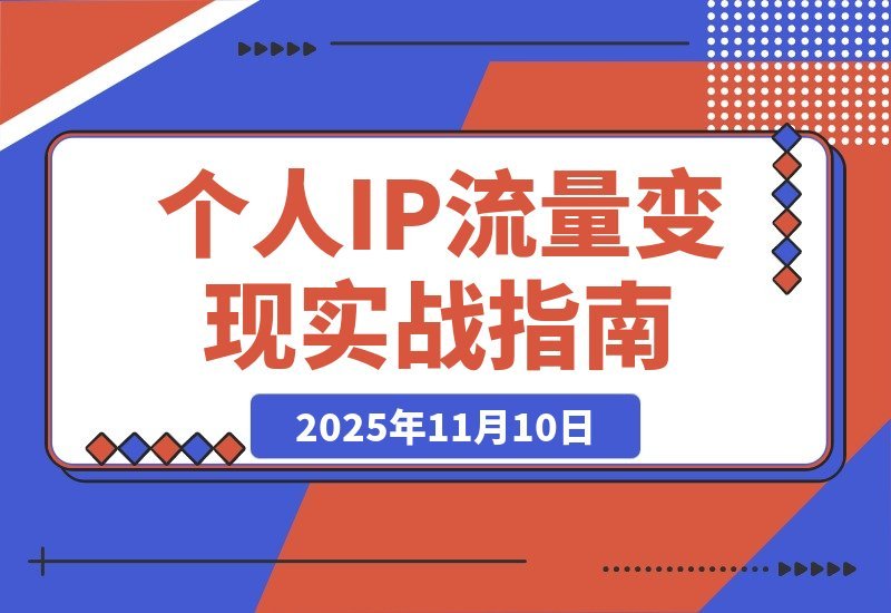【2025.11.10】引爆个人IP：从多平台引流到稳定变现全攻略-网创之家