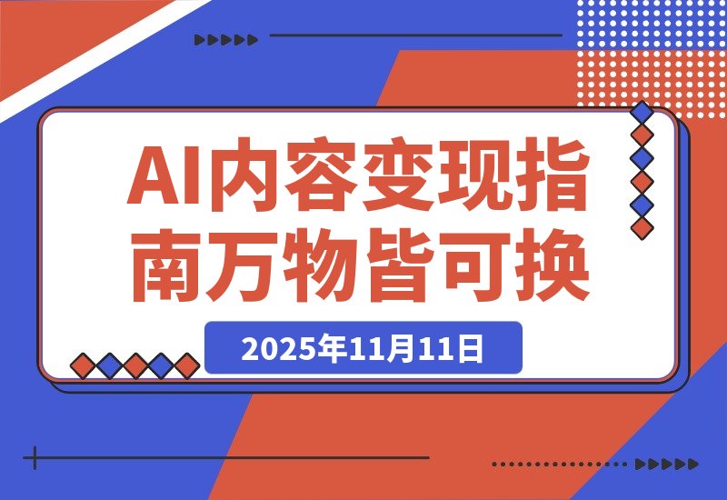 【2025.11.11】AI内容变现指南：万物皆可换，爆款随便抄（电商流量玩家必读）-网创之家