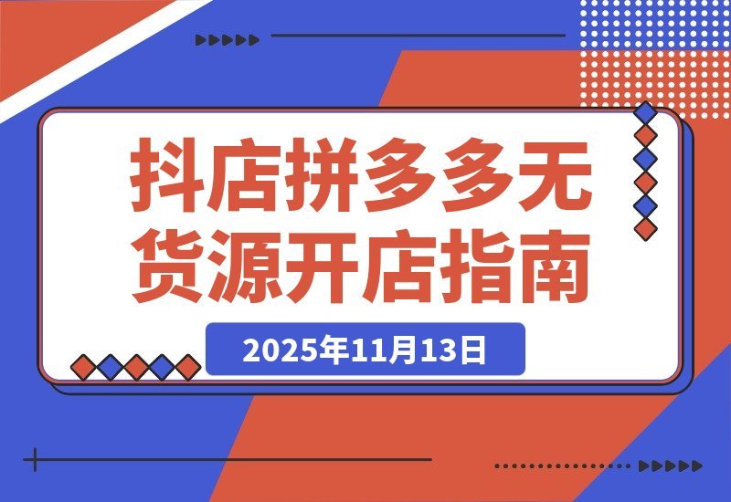 【2025.11.12】拼多多抖店0货源开店新招：两大平台核心玩法揭秘，低成本撬动高回报-网创之家