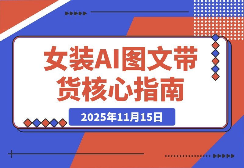 【2025.11.14】AI女装带货实战课：掌握38项爆单技巧，素材效率翻倍，月入3万+-网创之家