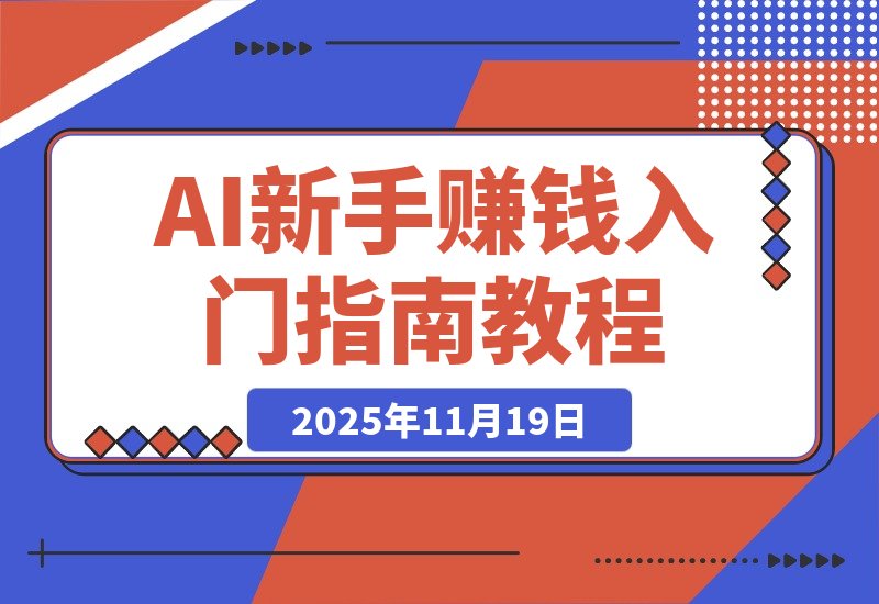 【2025.11.19】AI新手赚钱入门:从“看得过瘾”到“用得顺手”-网创之家