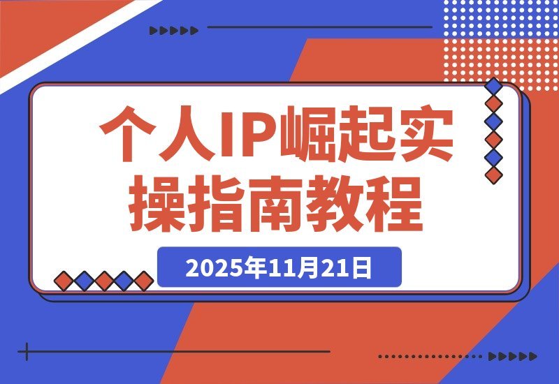 【2025.11.20】打造个人IP实战攻略：思维重塑+赛道定位+变现布局+内容创作全解析-网创之家