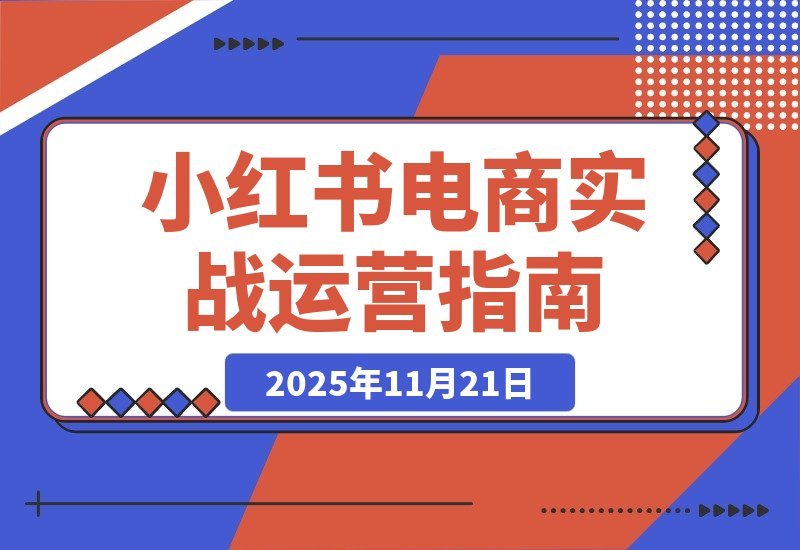 【2025.11.20】小红书电商掘金课：从0到1打造爆款账号，选品测款+流量变现，实操月入3万+-网创之家